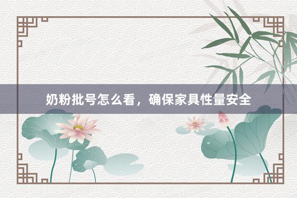 奶粉批号怎么看，确保家具性量安全