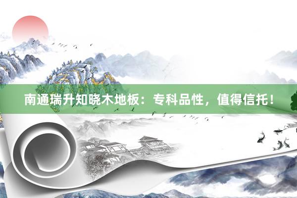 南通瑞升知晓木地板：专科品性，值得信托！